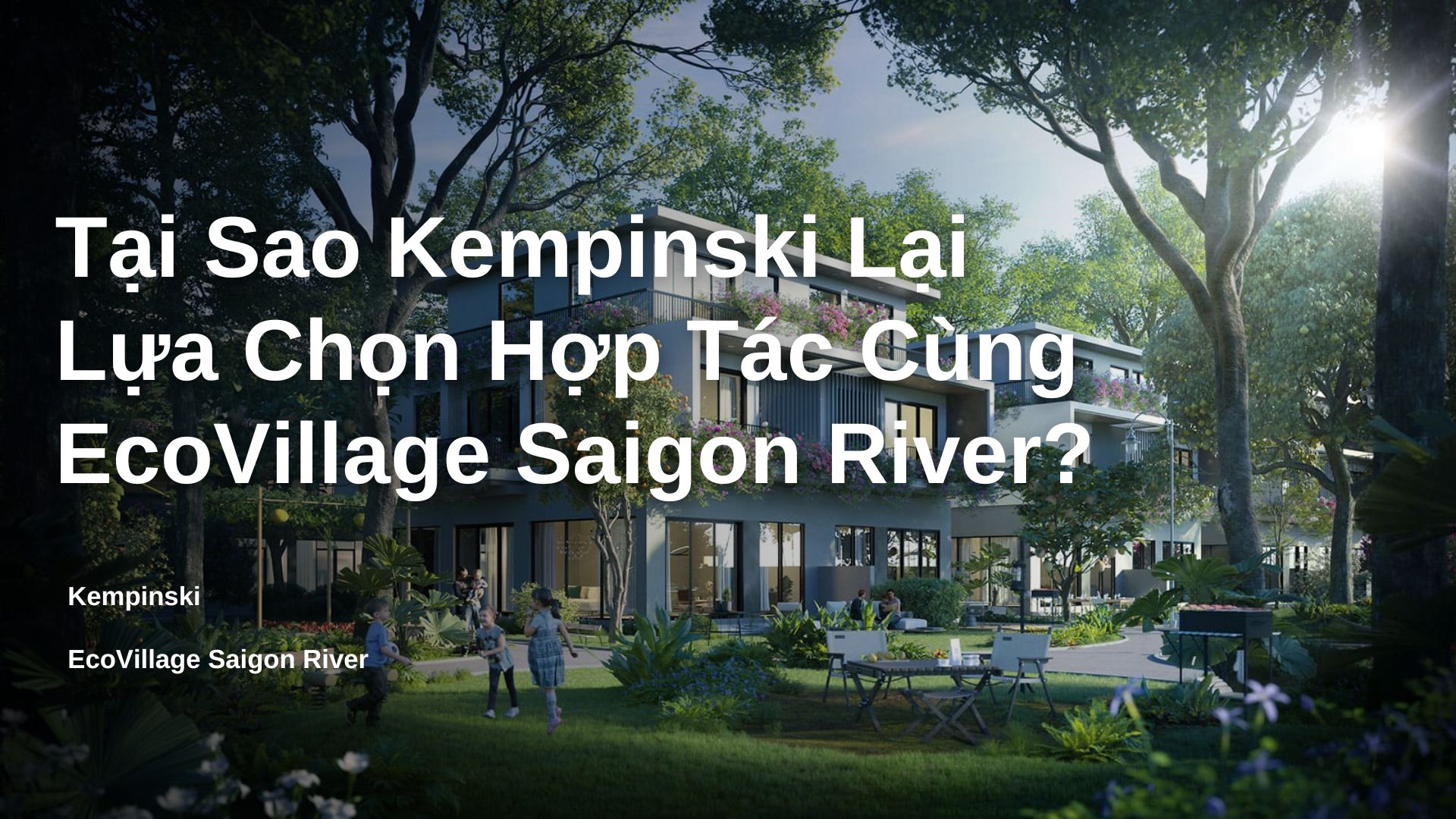 Vì sao Kempinski lại quyết định lựa chọn hợp tác với EcoVillage Saigon River