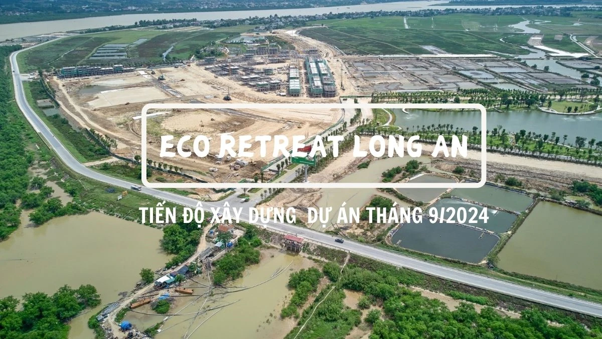 Tiến độ dự án Eco Retreat Long An Tháng 9/2024